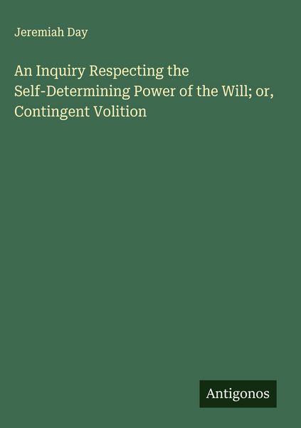 Produktbild: An Inquiry Respecting the Self-Determining Power of the Will; or, Contingent Volition