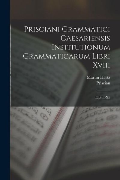 Produktbild: Prisciani Grammatici Caesariensis Institutionum Grammaticarum Libri Xviii: Libri I-Xii