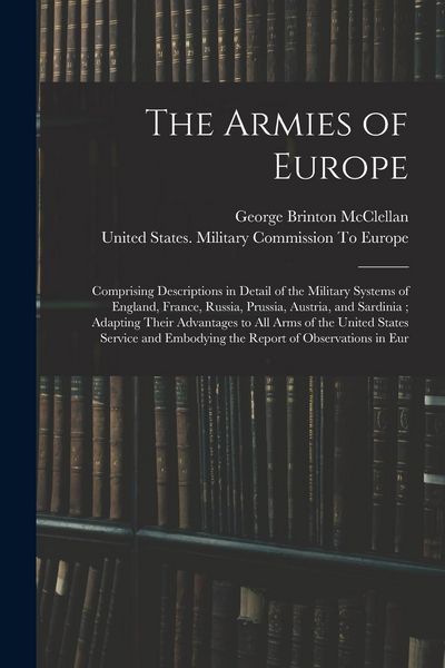 Produktbild: The Armies of Europe: Comprising Descriptions in Detail of the Military Systems of England, France, Russia, Prussia, Austria, and Sardinia;
