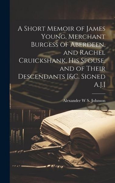 Produktbild: A Short Memoir of James Young, Merchant Burgess of Aberdeen, and Rachel Cruickshank, His Spouse, and of Their Descendants [&c. Signed A.J.]