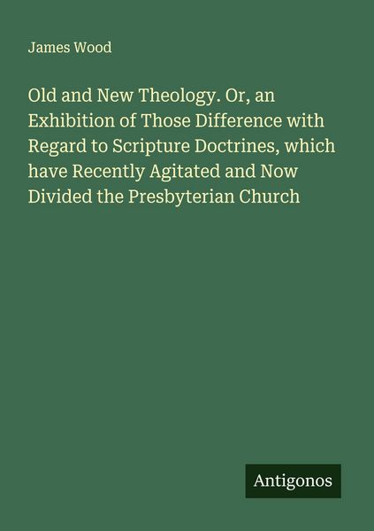 Produktbild: Old and New Theology. Or, an Exhibition of Those Difference with Regard to Scripture Doctrines, which have Recently Agitated and Now Divided the Presbyterian Church