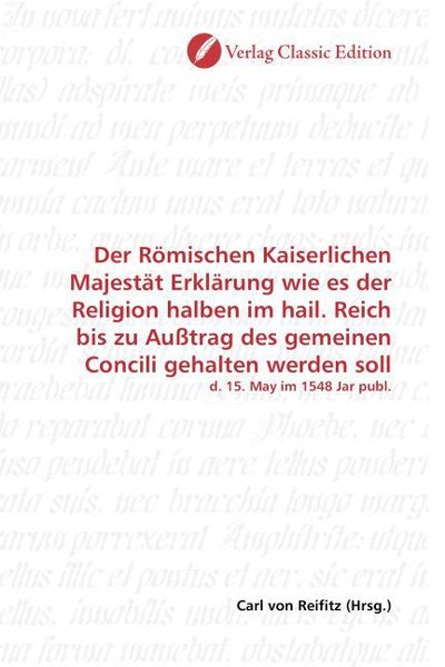 Produktbild: Der R&ouml;mischen Kaiserlichen Majest&auml;t Erkl&auml;rung wie es der Religion halben im hail. Reich bis zu Au&szlig;trag des gemeinen Concili gehalten werden soll