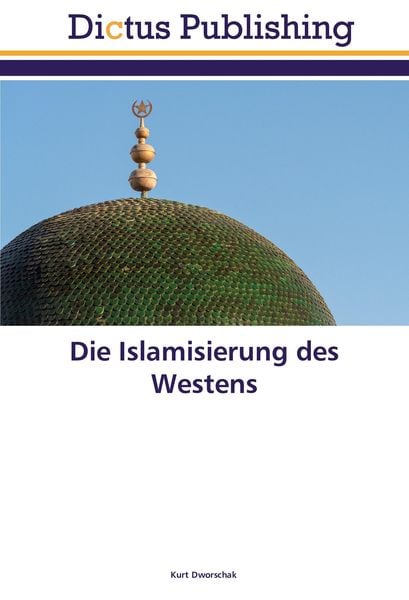 Die Islamisierung des Westens, Taschenbuch von Kurt Dworschak, Dictus Publishing, 9786202479004