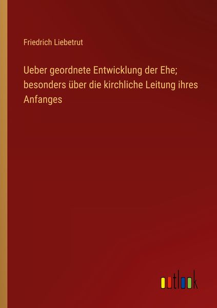 Produktbild: Ueber geordnete Entwicklung der Ehe; besonders &uuml;ber die kirchliche Leitung ihres Anfanges