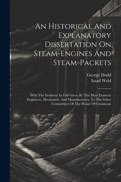 Produktbild: An Historical And Explanatory Dissertation On Steam-engines And Steam-packets: With The Evidence In Full Given By The Most Eminent Engineers, Mechanis