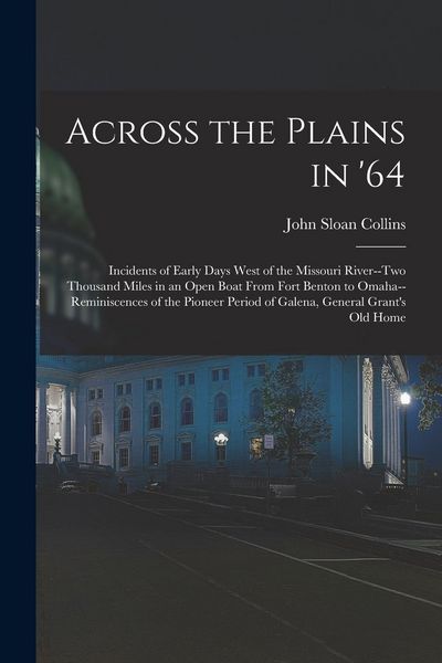 Produktbild: Across the Plains in '64: Incidents of Early Days West of the Missouri River--two Thousand Miles in an Open Boat From Fort Benton to Omaha--remi
