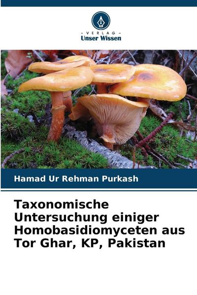 Taxonomische Untersuchung einiger Homobasidiomyceten aus Tor Ghar, KP, Pakistan, Taschenbuch von Hamad Ur Rehman Purkash, Verlag Unser Wissen,