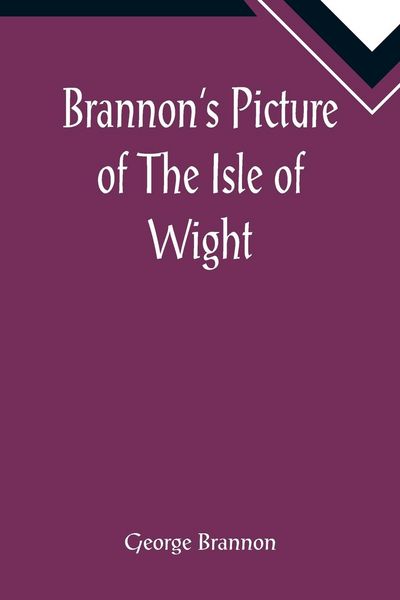Produktbild: Brannon's Picture of The Isle of Wight, The Expeditious Traveller's Index to Its Prominent Beauties & Objects of Interest. Compiled Especially with Re