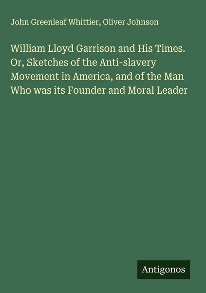 Produktbild: William Lloyd Garrison and His Times. Or, Sketches of the Anti-slavery Movement in America, and of the Man Who was its Founder and Moral Leader