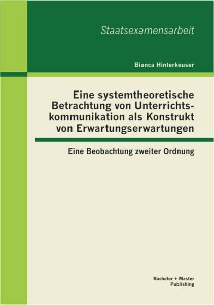 Produktbild: Eine systemtheoretische Betrachtung von Unterrichtskommunikation als Konstrukt von Erwartungserwartungen: Eine Beobachtung zweiter Ordnung