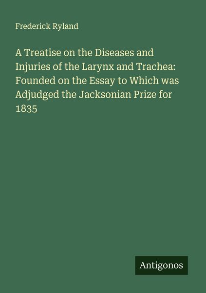 Produktbild: A Treatise on the Diseases and Injuries of the Larynx and Trachea: Founded on the Essay to Which was Adjudged the Jacksonian Prize for 1835
