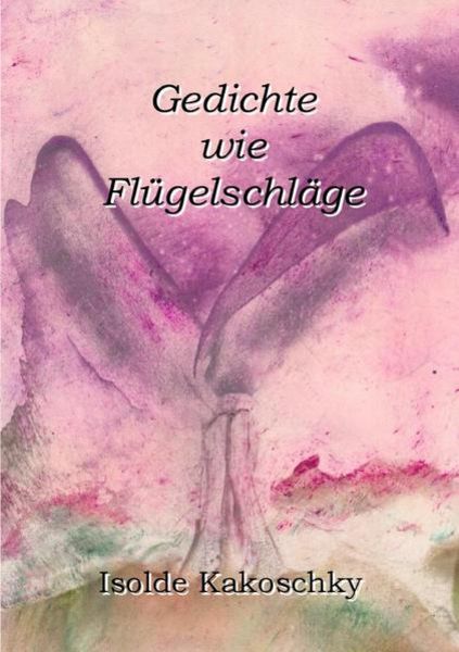 Gedichte wie Flügelschläge, Taschenbuch von Isolde Kakoschky, Epubli, 9783741820243
