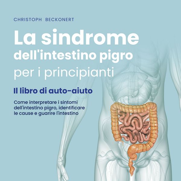 La sindrome dell'intestino pigro per i principianti - Il libro di auto-aiuto - Come interpretare i sintomi dell'intestino pigro, identificare le cause