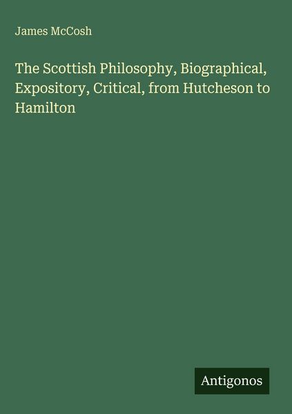 Produktbild: The Scottish Philosophy, Biographical, Expository, Critical, from Hutcheson to Hamilton