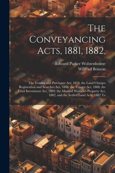 Produktbild: The Conveyancing Acts, 1881, 1882,: The Vendor and Purchaser Act, 1874, the Land Charges Registration and Searches Act, 1888, the Trustee Act, 1888, t