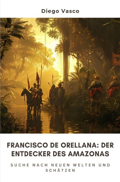 Produktbild: Francisco de Orellana: Der Entdecker des Amazonas