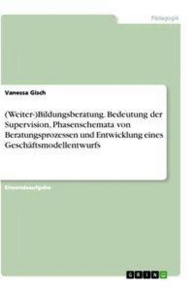 Produktbild: (Weiter-)Bildungsberatung. Bedeutung der Supervision, Phasenschemata von Beratungsprozessen und Entwicklung eines Gesch&auml;ftsmodellentwurfs