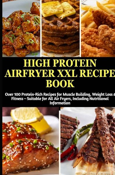Produktbild: High Protein Airfryer XXL Recipe Book: Over 100 Protein-Rich Recipes for Muscle Building, Weight Loss & Fitness
