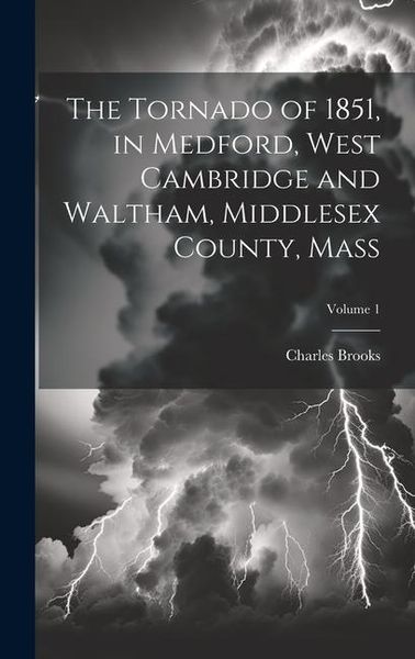Produktbild: The Tornado of 1851, in Medford, West Cambridge and Waltham, Middlesex County, Mass; Volume 1