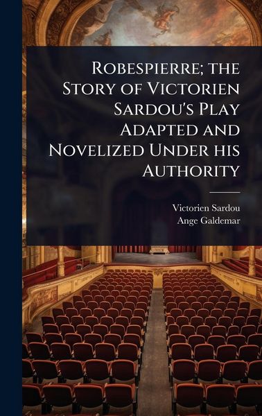 Produktbild: Robespierre; the Story of Victorien Sardou's Play Adapted and Novelized Under his Authority