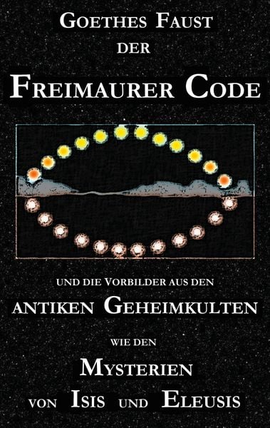 Produktbild: Goethes "Faust", der Freimaurer-Code und die Vorbilder aus den antiken Geheimkulten wie den Mysterien von Isis und Eleusis
