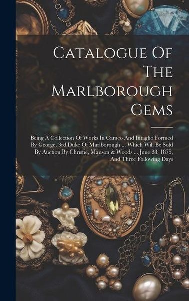 Produktbild: Catalogue Of The Marlborough Gems: Being A Collection Of Works In Cameo And Intaglio Formed By George, 3rd Duke Of Marlborough ... Which Will Be Sold