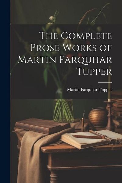 Produktbild: The Complete Prose Works of Martin Farquhar Tupper