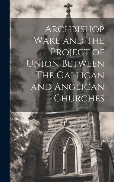 Produktbild: Archbishop Wake and The Project of Union Between The Gallican and Anglican Churches
