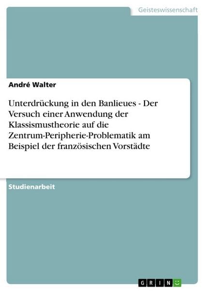 Produktbild: Unterdr&uuml;ckung in den Banlieues - Der Versuch einer Anwendung der Klassismustheorie auf die Zentrum-Peripherie-Problematik am Beispiel der franz&ouml;sischen Vorst&auml;dte
