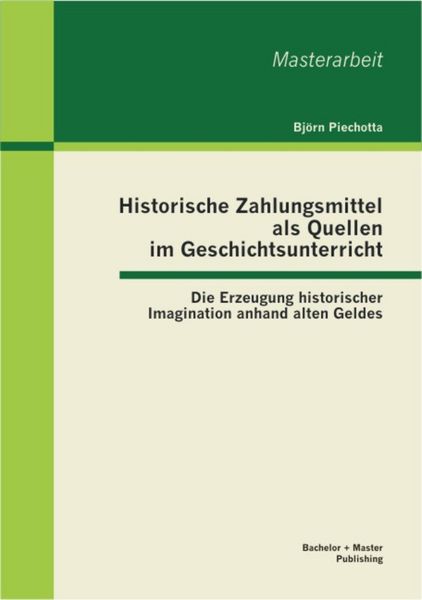 Produktbild: Historische Zahlungsmittel als Quellen im Geschichtsunterricht: Die Erzeugung historischer Imagination anhand alten Geldes