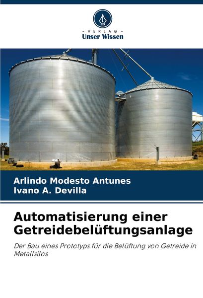 Automatisierung einer Getreidebelüftungsanlage, Taschenbuch von Arlindo Modesto Antunes , Ivano A. Devilla, Verlag Unser Wissen, 9786207895151