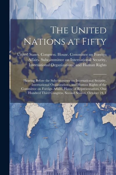 Produktbild: The United Nations at Fifty: Hearing Before the Subcommittee on International Security, International Organizations, and Human Rights of the Commit