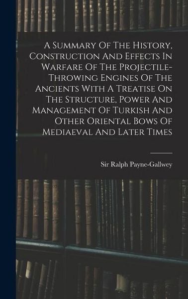Produktbild: A Summary Of The History, Construction And Effects In Warfare Of The Projectile-throwing Engines Of The Ancients With A Treatise On The Structure, Pow