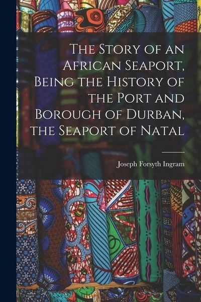 Produktbild: The Story of an African Seaport, Being the History of the Port and Borough of Durban, the Seaport of Natal