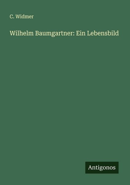 Wilhelm Baumgartner: Ein Lebensbild, Taschenbuch von C. Widmer, Antigonos Verlag, 9783388936932