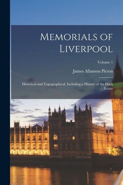 Produktbild: Memorials of Liverpool: Historical and Topographical, Including a History of the Dock Estate; Volume 1