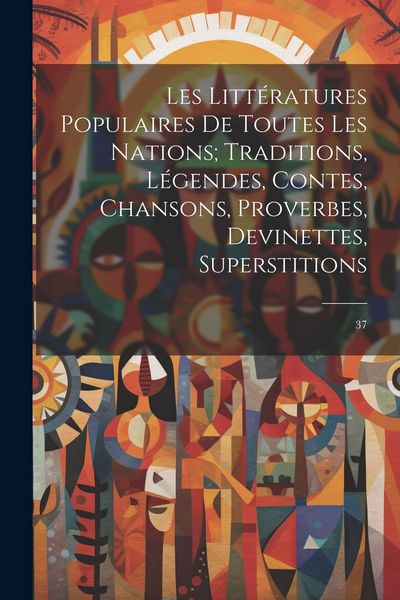 Produktbild: Les litt&eacute;ratures populaires de toutes les nations; traditions, l&eacute;gendes, contes, chansons, proverbes, devinettes, superstitions: 37
