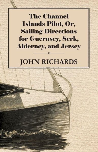 Produktbild: The Channel Islands Pilot, Or, Sailing Directions for Guernsey, Serk, Alderney, and Jersey