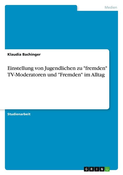Einstellung von Jugendlichen zu 'fremden' TV-Moderatoren und 'Fremden' im Alltag, Taschenbuch von Klaudia Bachinger, GRIN, 9783640495948