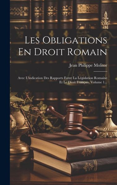 Produktbild: Les Obligations En Droit Romain: Avec L'indication Des Rapports Entre La L&eacute;gislation Romaine Et Le Droit Fran&ccedil;ais, Volume 1...