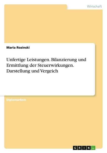 Unfertige Leistungen. Bilanzierung und Ermittlung der Steuerwirkungen. Darstellung und Vergeich, Taschenbuch von Maria Rozinski, GRIN, 9783640699292