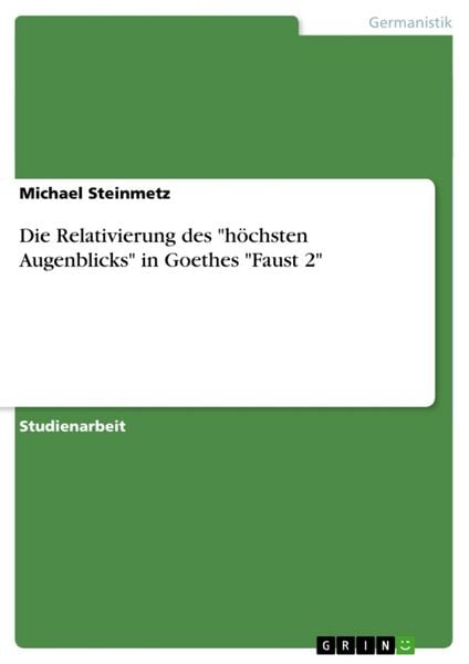 Die Relativierung des "höchsten Augenblicks" in Goethes "Faust 2"; Taschenbuch von Michael Steinmetz, GRIN, 978-3-638-65294-0