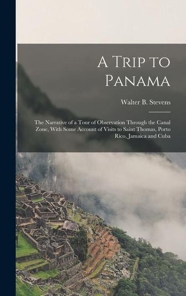 Produktbild: A Trip to Panama; the Narrative of a Tour of Observation Through the Canal Zone, With Some Account of Visits to Saint Thomas, Porto Rico, Jamaica and Cuba