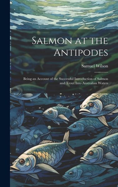 Produktbild: Salmon at the Antipodes; Being an Account of the Successful Introduction of Salmon and Trout Into Australian Waters