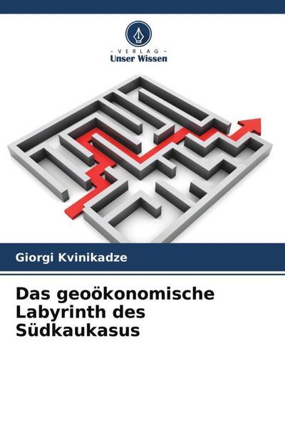 Das geoökonomische Labyrinth des Südkaukasus, Taschenbuch von Giorgi Kvinikadze, Verlag Unser Wissen, 9786204597317