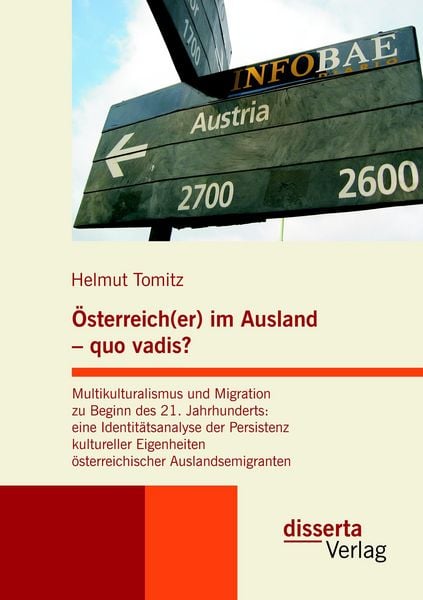 Produktbild: &Ouml;sterreich(er) im Ausland - quo vadis? Multikulturalismus und Migration zu Beginn des 21. Jahrhunderts: eine Identit&auml;tsanalyse der Persistenz kultureller Eigenheiten &ouml;sterreichischer Auslandsemigranten