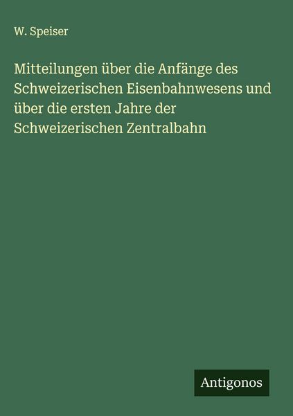 Produktbild: Mitteilungen &uuml;ber die Anf&auml;nge des Schweizerischen Eisenbahnwesens und &uuml;ber die ersten Jahre der Schweizerischen Zentralbahn