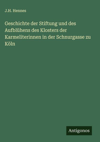 Produktbild: Geschichte der Stiftung und des Aufbl&uuml;hens des Klosters der Karmeliterinnen in der Schnurgasse zu K&ouml;ln