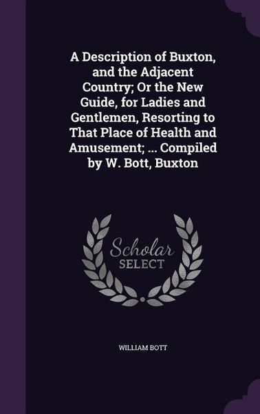 Produktbild: A Description of Buxton, and the Adjacent Country; Or the New Guide, for Ladies and Gentlemen, Resorting to That Place of Health and Amusement; ...