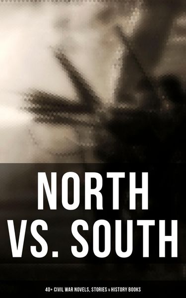 Produktbild: North vs. South: 40+ Civil War Novels, Stories & History Books